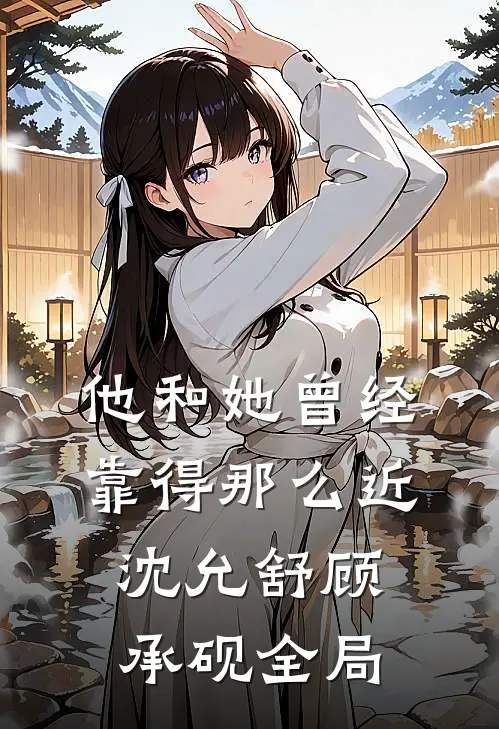 他和她曾经靠得那么近沈允舒顾承砚全局