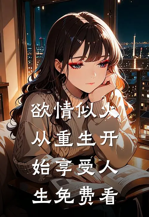 欲情似火，从重生开始享受人生免费看