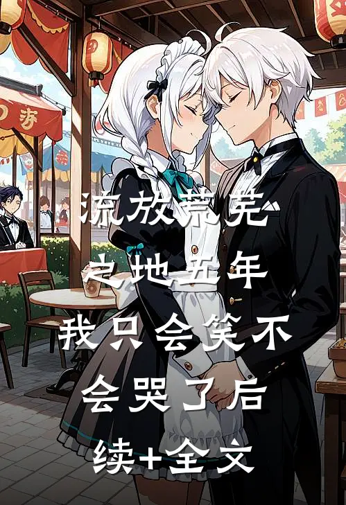 流放荒芜之地五年，我只会笑不会哭了后续+全文