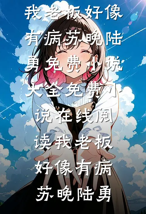 我老板好像有病(苏晚陆勇)免费小说大全_免费小说在线阅读我老板好像有病苏晚陆勇