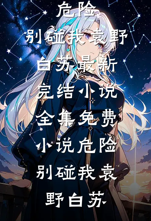 危险，别碰我袁野白苏最新完结小说_全集免费小说危险，别碰我袁野白苏