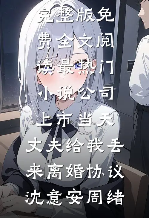 公司上市当天，丈夫给我丢来离婚协议沈意安周绪完整版免费全文阅读_最热门小说公司上市当天，丈夫给我丢来离婚协议(沈意安周绪)