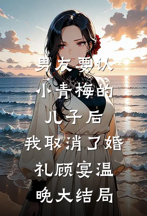 男友要认小青梅的儿子后，我取消了婚礼顾宴温晚大结局