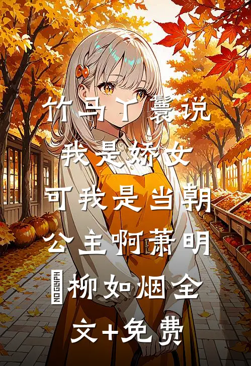 竹马丫鬟说我是娇女，可我是当朝公主啊萧明璟柳如烟全文+免费