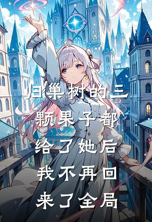 归巢树的三颗果子都给了她后，我不再回来了全局