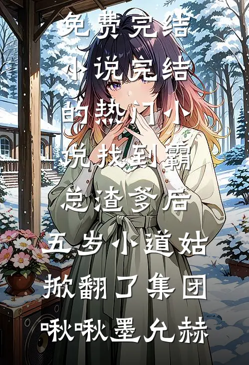 找到霸总渣爹后，五岁小道姑掀翻了集团啾啾墨允赫全本免费完结小说_完结的热门小说找到霸总渣爹后，五岁小道姑掀翻了集团啾啾墨允赫