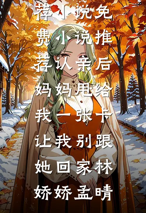 认亲后妈妈甩给我一张卡让我别跟她回家(林娇娇孟晴)最新推荐小说_免费小说推荐认亲后妈妈甩给我一张卡让我别跟她回家林娇娇孟晴