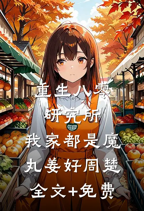 重生八零研究所：我家都是魔丸姜好周楚全文+免费