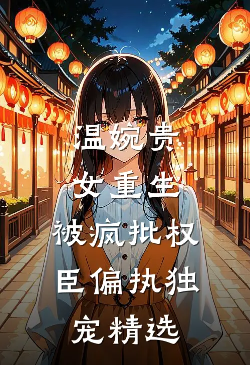温婉贵女重生，被疯批权臣偏执独宠精选
