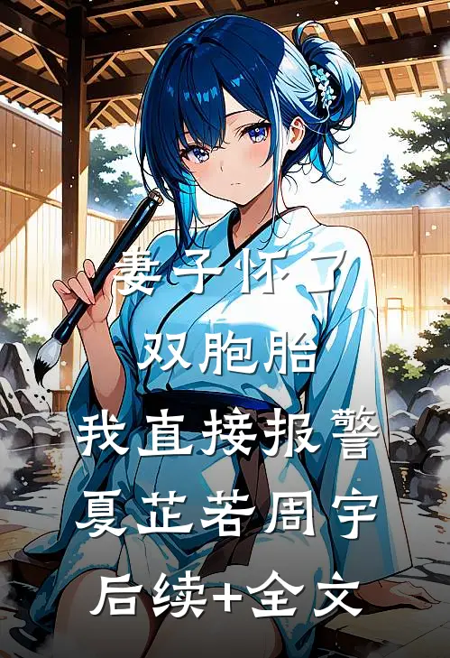 妻子怀了双胞胎，我直接报警夏芷若周宇后续+全文