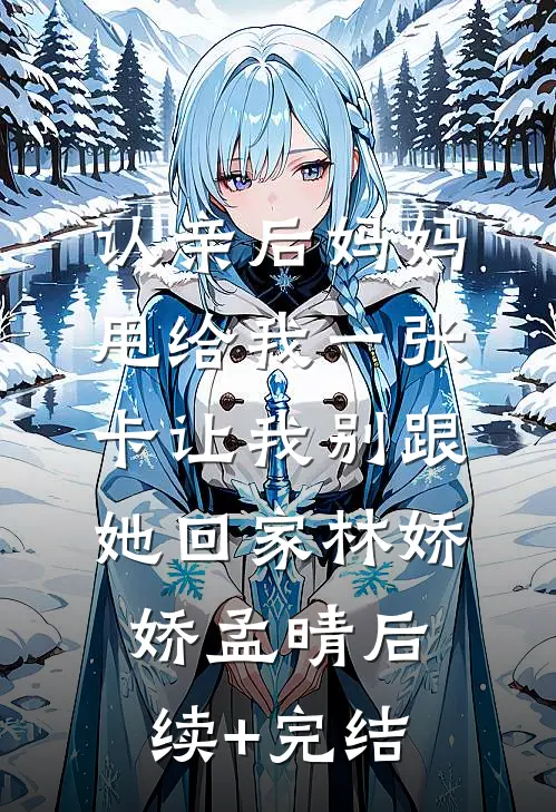 认亲后妈妈甩给我一张卡让我别跟她回家林娇娇孟晴后续+完结