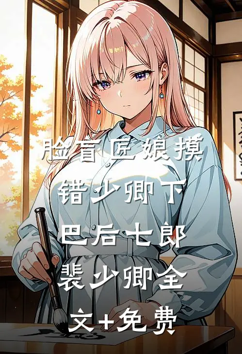 脸盲匠娘摸错少卿下巴后七郎裴少卿全文+免费