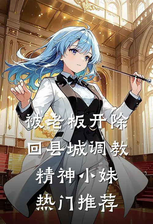 被老板开除，回县城调教精神小妹热门推荐