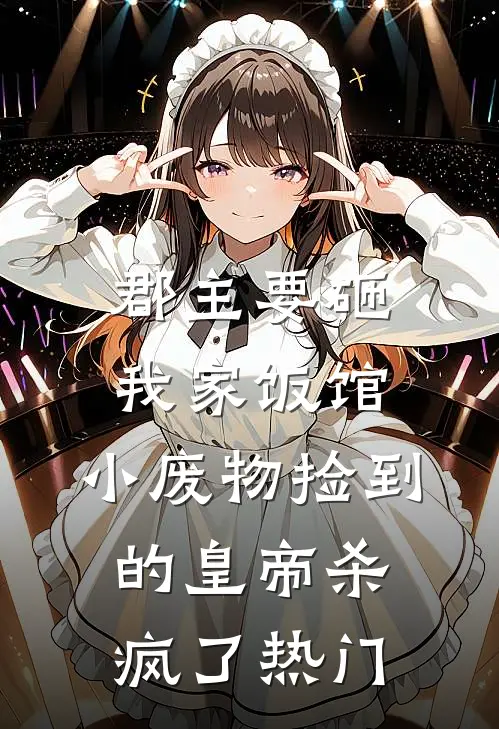郡主要砸我家饭馆，小废物捡到的皇帝杀疯了热门