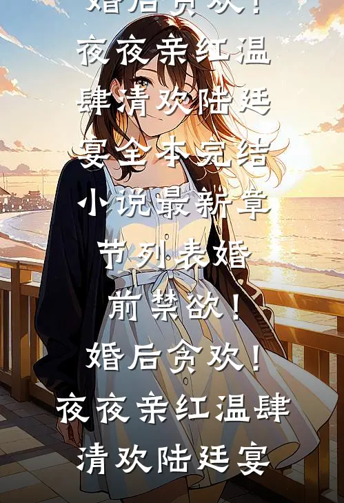 婚前禁欲！婚后贪欢！夜夜亲红温(肆清欢陆廷宴)全本完结小说_最新章节列表婚前禁欲！婚后贪欢！夜夜亲红温肆清欢陆廷宴
