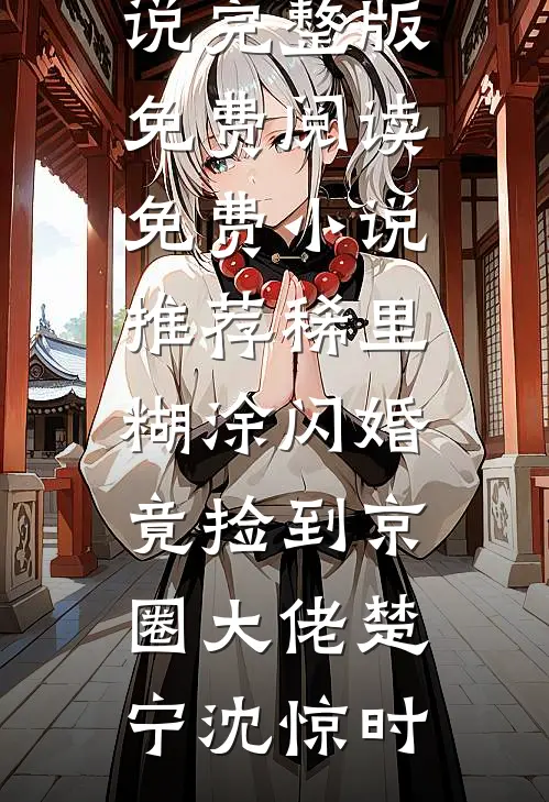 稀里糊涂闪婚，竟捡到京圈大佬楚宁沈惊时小说完整版免费阅读_免费小说推荐稀里糊涂闪婚，竟捡到京圈大佬(楚宁沈惊时)