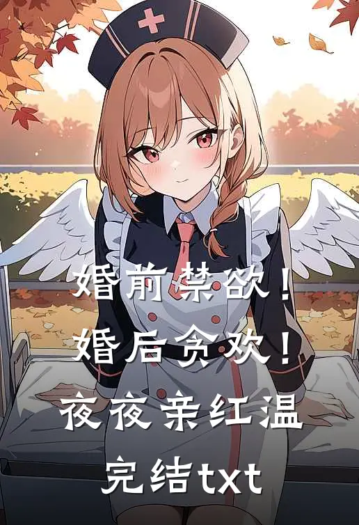 婚前禁欲！婚后贪欢！夜夜亲红温完结txt