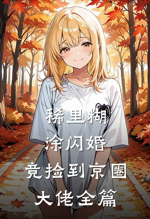 稀里糊涂闪婚，竟捡到京圈大佬全篇