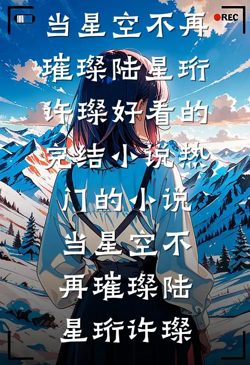 当星空不再璀璨(陆星珩许璨)好看的完结小说_热门的小说当星空不再璀璨(陆星珩许璨)