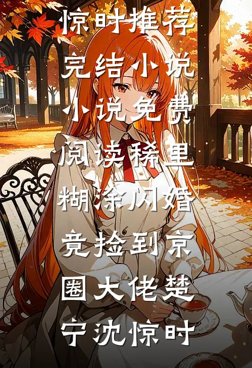稀里糊涂闪婚，竟捡到京圈大佬楚宁沈惊时推荐完结小说_小说免费阅读稀里糊涂闪婚，竟捡到京圈大佬楚宁沈惊时