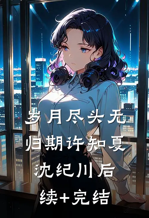 岁月尽头无归期许知夏沈纪川后续+完结
