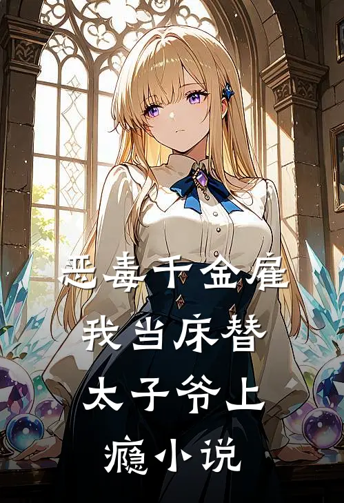 恶毒千金雇我当床替，太子爷上瘾小说