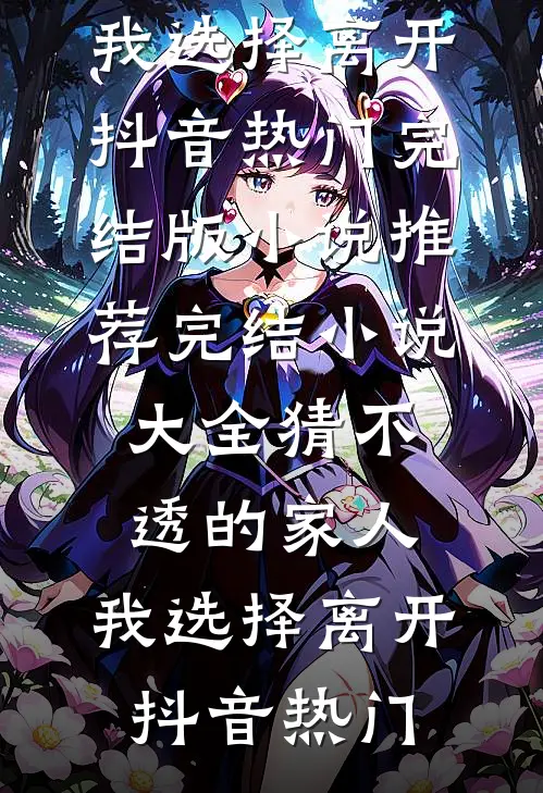 猜不透的家人，我选择离开抖音热门完结版小说推荐_完结小说大全猜不透的家人，我选择离开抖音热门