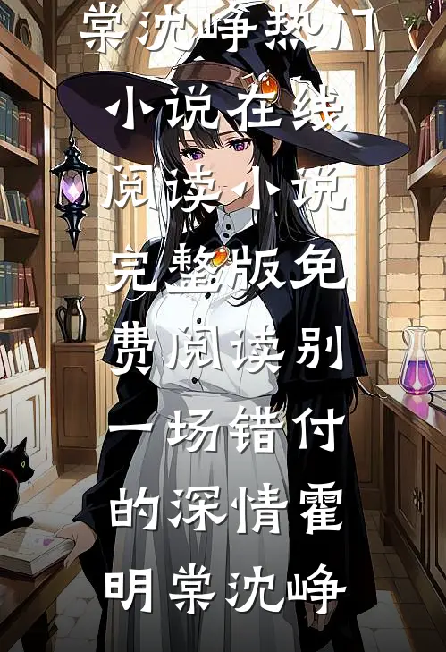 别一场错付的深情霍明棠沈峥热门小说在线阅读_小说完整版免费阅读别一场错付的深情霍明棠沈峥