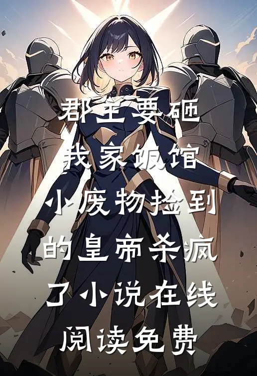 郡主要砸我家饭馆，小废物捡到的皇帝杀疯了小说在线阅读免费