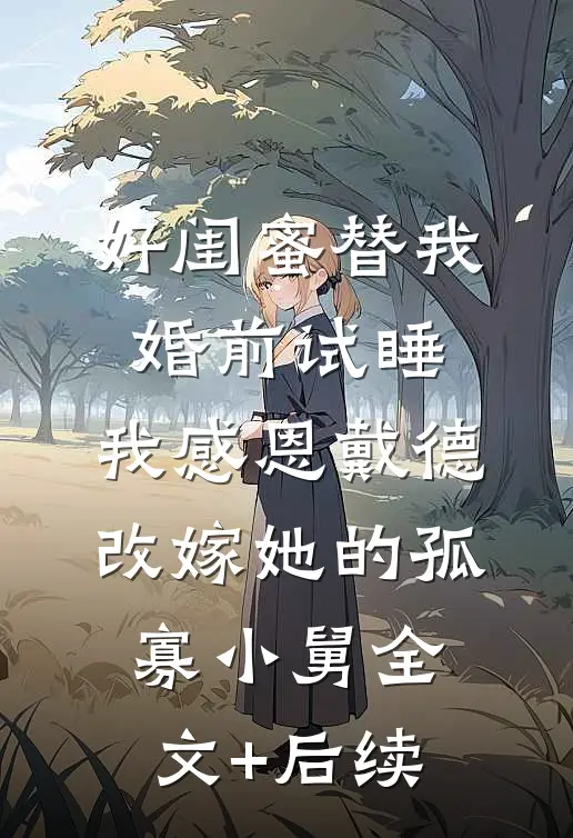 好闺蜜替我婚前试睡，我感恩戴德改嫁她的孤寡小舅全文+后续