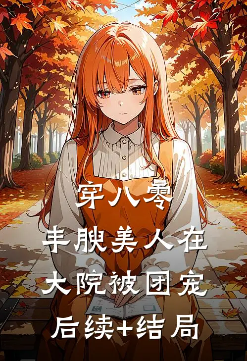 穿八零，丰腴美人在大院被团宠后续+结局