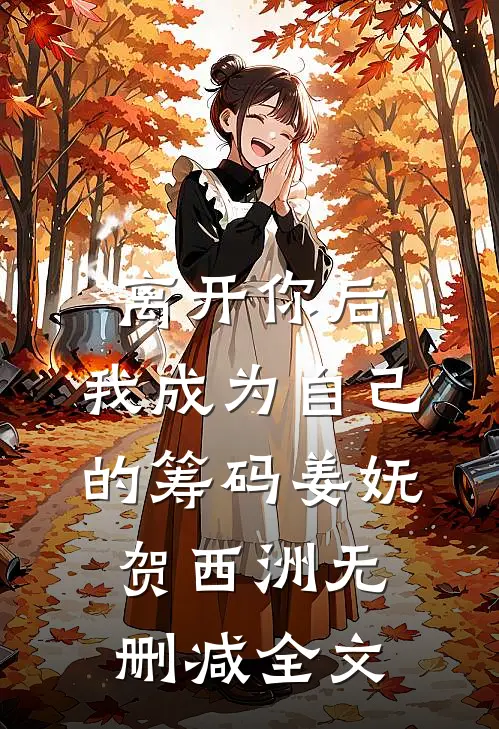 离开你后，我成为自己的筹码姜妩贺西洲无删减全文