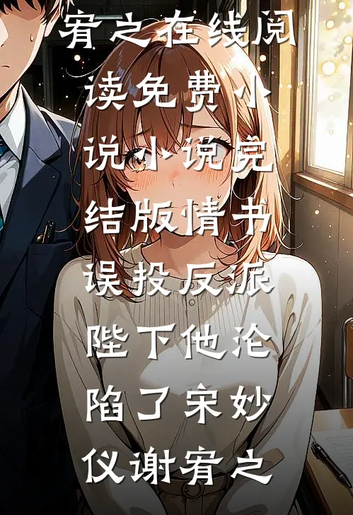 情书误投反派，陛下他沦陷了(宋妙仪谢宥之)在线阅读免费小说_小说完结版情书误投反派，陛下他沦陷了(宋妙仪谢宥之)