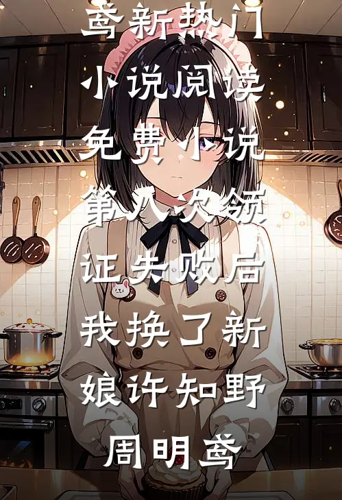第八次领证失败后，我换了新娘(许知野周明鸢)新热门小说_阅读免费小说第八次领证失败后，我换了新娘(许知野周明鸢)