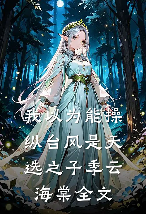 我以为能操纵台风是天选之子季云海棠全文