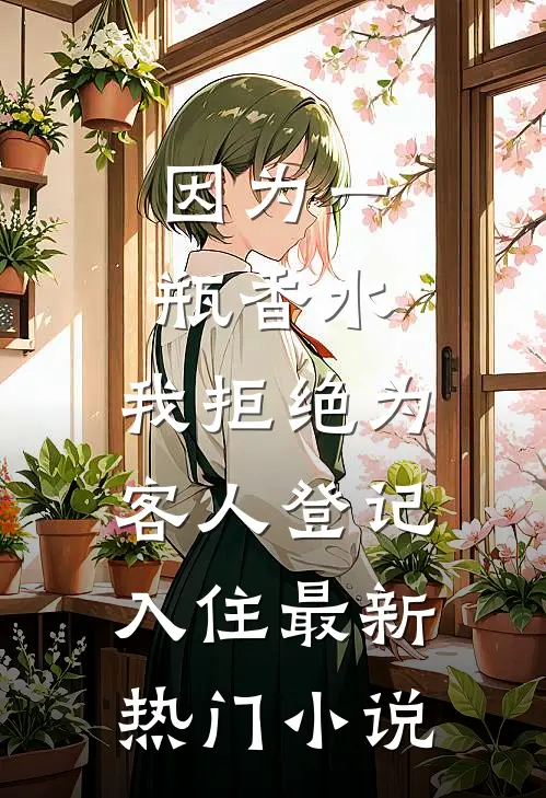因为一瓶香水，我拒绝为客人登记入住最新热门小说