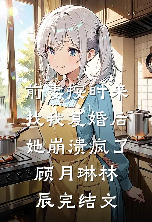 前妻按时来找我复婚后，她崩溃疯了顾月琳林辰完结文