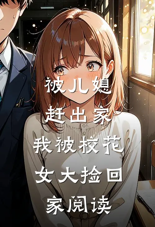 被儿媳赶出家，我被校花女大捡回家阅读