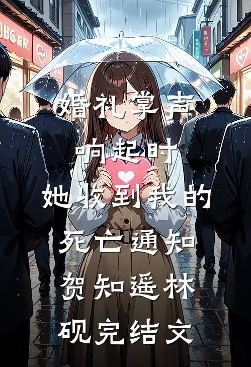 婚礼掌声响起时，她收到我的死亡通知贺知遥林砚完结文