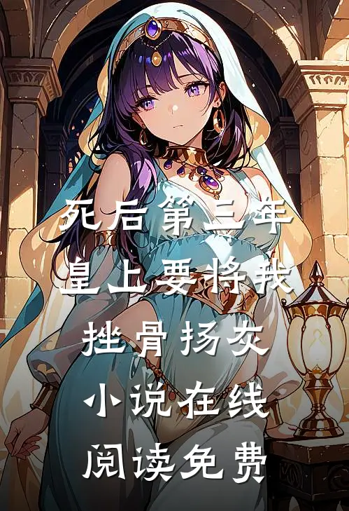 死后第三年，皇上要将我挫骨扬灰小说在线阅读免费