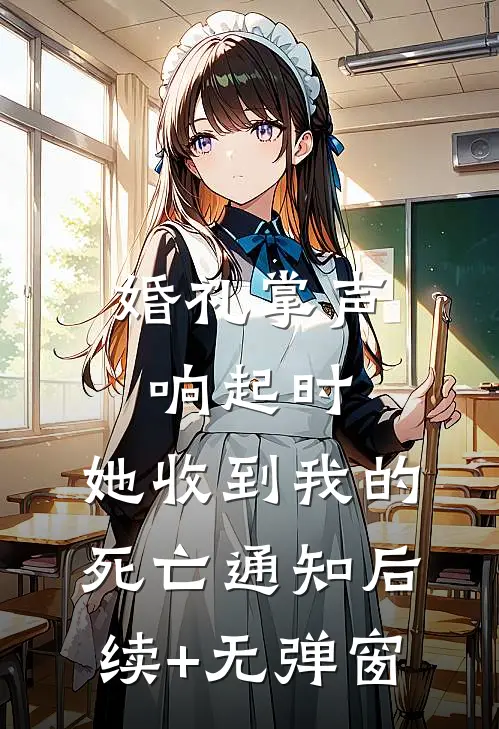 婚礼掌声响起时，她收到我的死亡通知后续+无弹窗