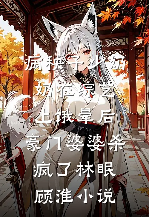 病秧子少奶奶在综艺上饿晕后，豪门婆婆杀疯了林眠顾淮小说