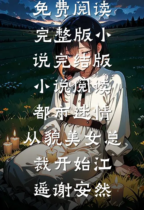 都市迷情，从貌美女总裁开始江遥谢安然免费阅读完整版小说_完结版小说阅读都市迷情，从貌美女总裁开始江遥谢安然
