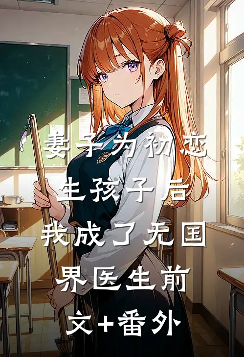 妻子为初恋生孩子后，我成了无国界医生前文+番外