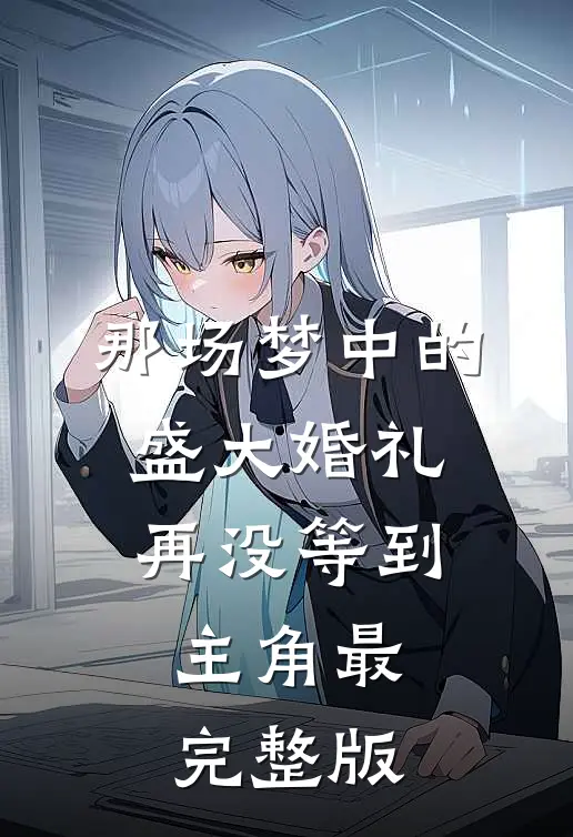那场梦中的盛大婚礼，再没等到主角最完整版