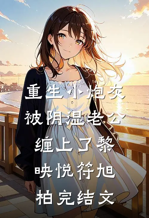 重生小炮灰被阴湿老公缠上了黎映悦符旭柏完结文