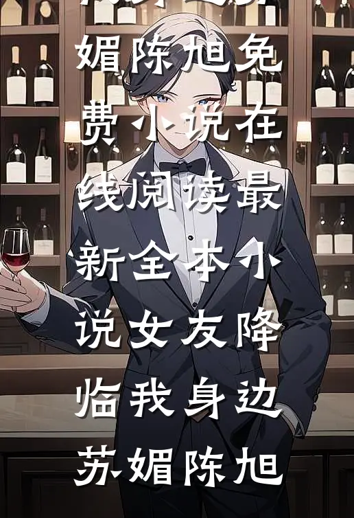 女友降临我身边(苏媚陈旭)免费小说在线阅读_最新全本小说女友降临我身边(苏媚陈旭)
