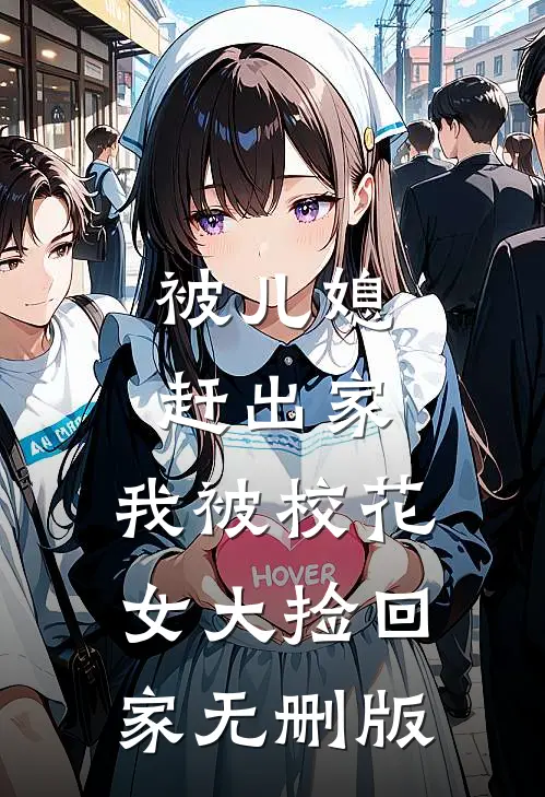 被儿媳赶出家，我被校花女大捡回家无删版