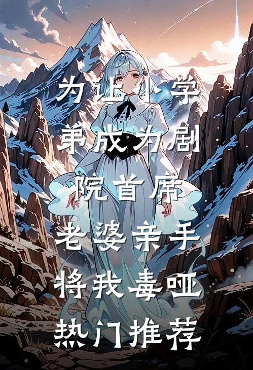为让小学弟成为剧院首席，老婆亲手将我毒哑热门推荐