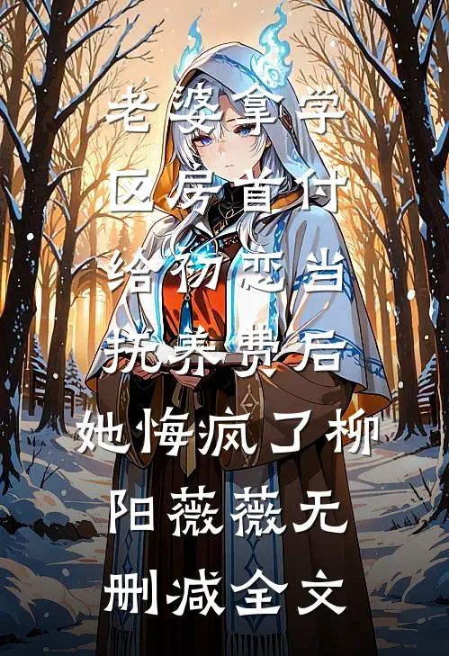 老婆拿学区房首付给初恋当抚养费后，她悔疯了柳阳薇薇无删减全文